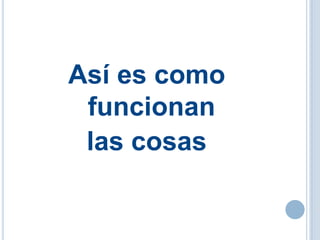 I
Así es como
funcionan
las cosas
 