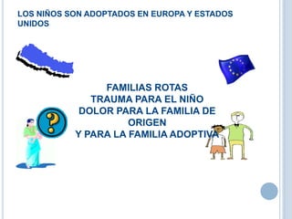LOS NIÑOS SON ADOPTADOS EN EUROPA Y ESTADOS
UNIDOS
FAMILIAS ROTAS
TRAUMA PARA EL NIÑO
DOLOR PARA LA FAMILIA DE
ORIGEN
Y PARA LA FAMILIA ADOPTIVA
 