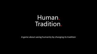 Human.
Tradition.
A game about saving humanity by changing its tradition
 