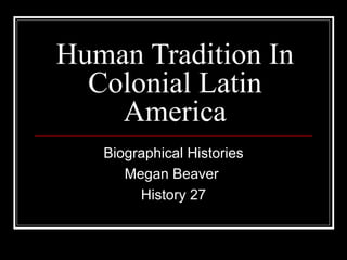 Human Tradition In Colonial Latin America Biographical Histories Megan Beaver  History 27 