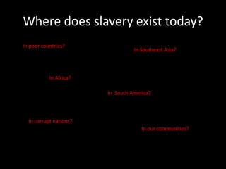 Where does slavery exist today?In poor countries?In Southeast Asia?In Africa?In  South America?In corrupt nations?In our communities?