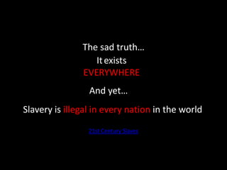 The sad truth…21st Century SlavesItexistsEVERYWHEREAnd yet…Slavery is illegal in every nation in the world