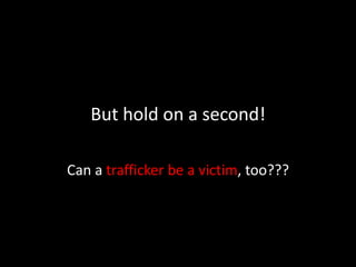 But hold on a second!Can a trafficker be a victim, too???
