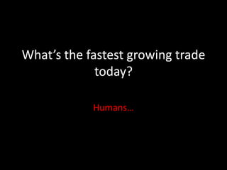 What’s the fastest growing trade today?Humans…