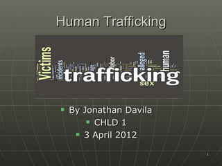 Human Trafficking




   By Jonathan Davila
         CHLD 1

      3 April 2012


                         1
 