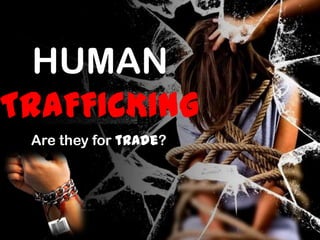 HUMAN
TRAFFICKING
 Are they for trade?
 