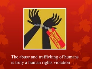 The abuse and trafficking of humans
is truly a human rights violation
 