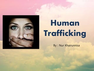 Human 
Trafficking 
By : Nur Khairunnisa 
 