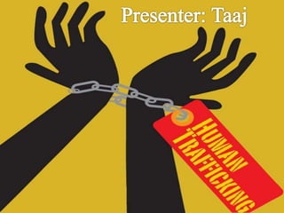 Presenter: Taj Muhammad
Human Trafficking
 