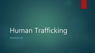 Human Trafficking
SHANNON LEE
 