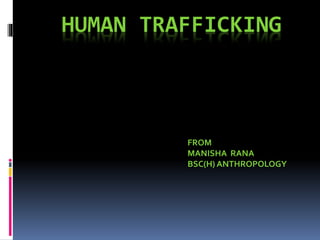 HUMAN TRAFFICKING
FROM
MANISHA RANA
BSC(H) ANTHROPOLOGY
 