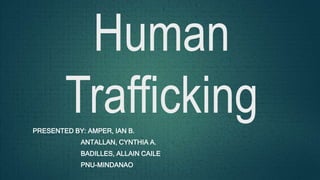 Human
TraffickingPRESENTED BY: AMPER, IAN B.
ANTALLAN, CYNTHIA A.
BADILLES, ALLAIN CAILE
PNU-MINDANAO
 