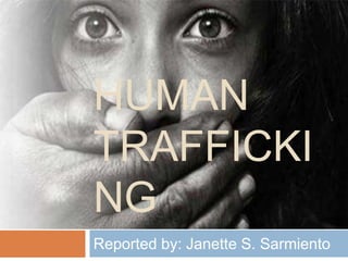 HUMAN
TRAFFICKI
NG
Reported by: Janette S. Sarmiento
 