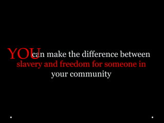 can make the difference between
slavery and freedom for someone in
your community
YOU
 