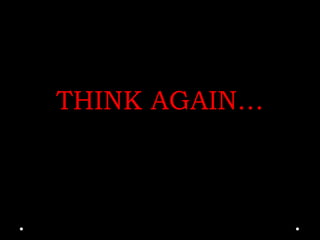 THINK AGAIN…
 