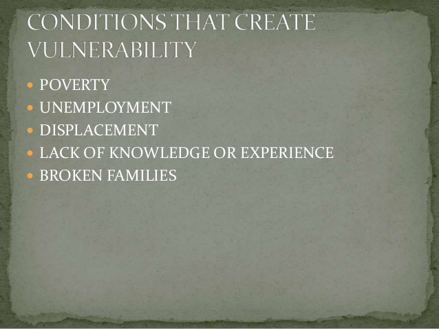  POVERTY
 UNEMPLOYMENT
 DISPLACEMENT
 LACK OF KNOWLEDGE OR EXPERIENCE
 BROKEN FAMILIES
 
