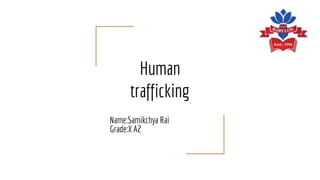 Human
trafficking
Name:Samikchya Rai
Grade:X A2
 
