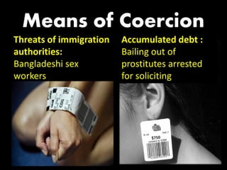 Means of Coercion
Threats of immigration   Accumulated debt :
authorities:             Bailing out of
Bangladeshi sex          prostitutes arrested
workers                  for soliciting




                                                27
 