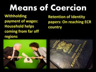 Means of Coercion
Withholding           Retention of Identity
payment of wages:     papers: On reaching ECR
Household helps       country
coming from far off
regions




                                           28
 