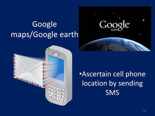 Google
maps/Google earth



                    •Ascertain cell phone
                     location by sending
                             SMS

                                        34
 