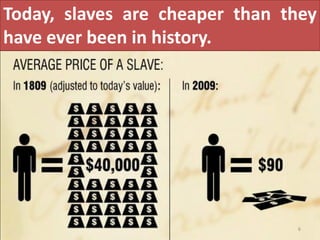Today, slaves are cheaper than they
have ever been in history.




                                6
 