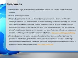 Resources
   Children of the Night, featured on the Dr. Phil Show, rescues and provides care for trafficked
    children
...