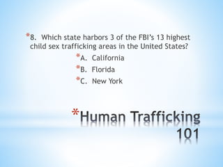*
*8. Which state harbors 3 of the FBI’s 13 highest
child sex trafficking areas in the United States?
*A. California
*B. F...