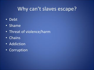 Why can’t slaves escape? Debt Shame Threat of violence/harm Chains Addiction Corruption 