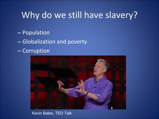 Why do we still have slavery? Population   Globalization and poverty  Corruption   Kevin Bales, TED Talk 