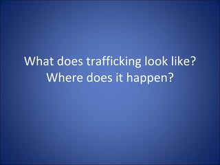 What does trafficking look like? Where does it happen? 