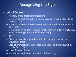 Recognizing the Signs <ul><li>Lack of Control </li></ul><ul><ul><li>Has few or no personal possessions </li></ul></ul><ul>...