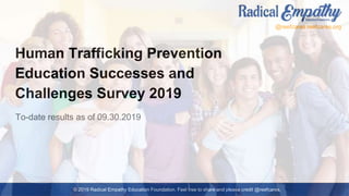 Human Trafficking Prevention
Education Successes and
Challenges Survey 2019
To-date results as of 09.30.2019
© 2019 Radical Empathy Education Foundation. Feel free to share and please credit @reefcares.
@reefcares reefcares.org
 