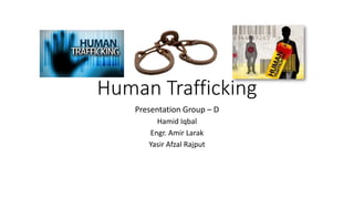 Human Trafficking
Presentation Group – D
Hamid Iqbal
Engr. Amir Larak
Yasir Afzal Rajput
 