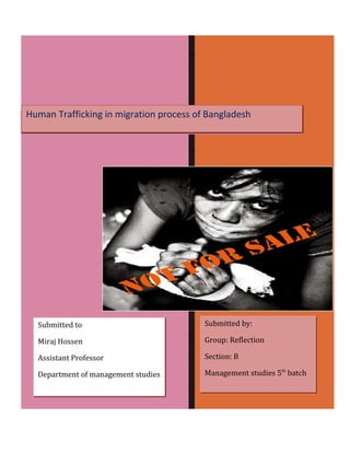 Human Trafficking in migration process of Bangladesh
Submitted to
Miraj Hossen
Assistant Professor
Department of management studies
Submitted by:
Group: Reflection
Section: B
Management studies 5th
batch
 