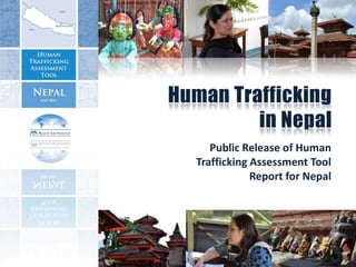Human Trafficking
         in Nepal
     Public Release of Human
  Trafficking Assessment Tool
              Report for Nepal
 