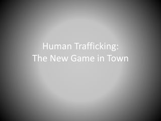 Human Trafficking:
The New Game in Town
 