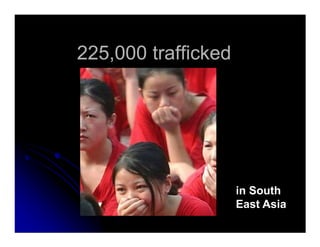 225,000 trafficked225,000 trafficked
in South
East Asia
 