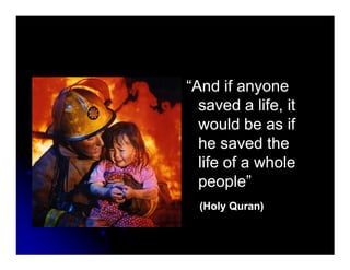 “And if anyone“And if anyone
saved a life, itsaved a life, it
would be as ifwould be as if
he saved thehe saved thehe saved thehe saved the
life of a wholelife of a whole
people”people”
(Holy Quran)(Holy Quran)
 