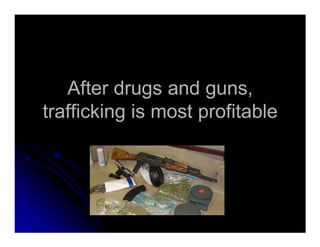 After drugs and guns,After drugs and guns,
trafficking is most profitabletrafficking is most profitable
 