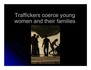 Traffickers coerce youngTraffickers coerce young
women and their familieswomen and their families
 