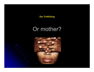 Or mother?Or mother?
Sex Trafficking
 