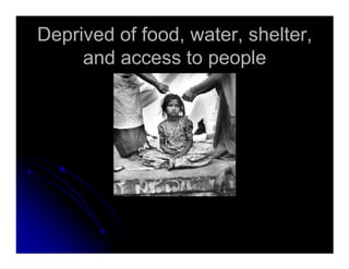 Deprived of food, water, shelter,Deprived of food, water, shelter,
and access to peopleand access to people
 