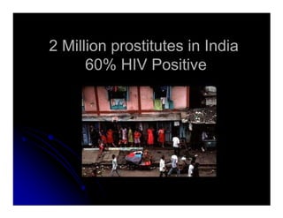 2 Million prostitutes in India2 Million prostitutes in India
60% HIV Positive60% HIV Positive
 