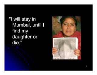 "I will stay in"I will stay in
Mumbai, until IMumbai, until I
find myfind my
daughter ordaughter ordaughter ordaughter or
die.”die.”
5858
 