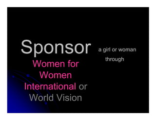 Sponsor
Women for
a girl or woman
through
Women for
Women
International or
World Vision
through
 