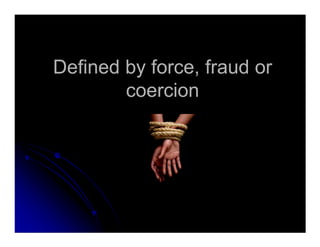 Defined by force, fraud orDefined by force, fraud or
coercioncoercion
 