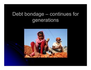 Debt bondageDebt bondage –– continues forcontinues for
generationsgenerations
 