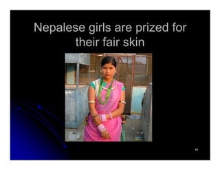 Nepalese girls are prized forNepalese girls are prized for
their fair skintheir fair skin
4545
 