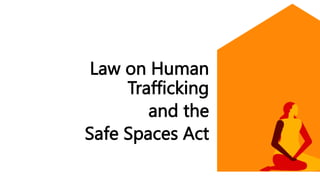 Law on Human
Trafficking
and the
Safe Spaces Act
 