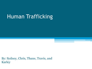 Human Trafficking




By: Sydney, Chris, Thane, Travis, and
Karley
 